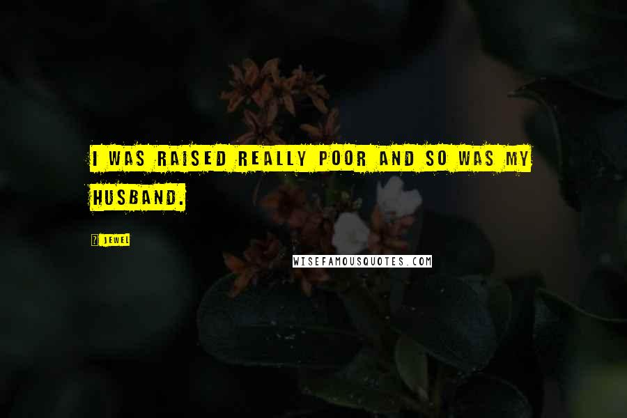Jewel Quotes: I was raised really poor and so was my husband.