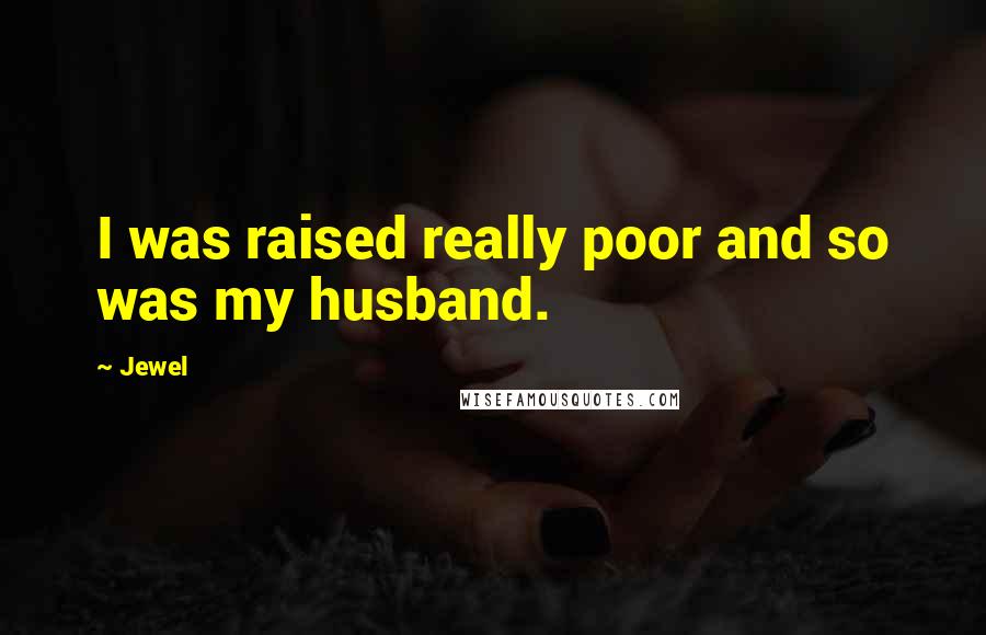 Jewel Quotes: I was raised really poor and so was my husband.