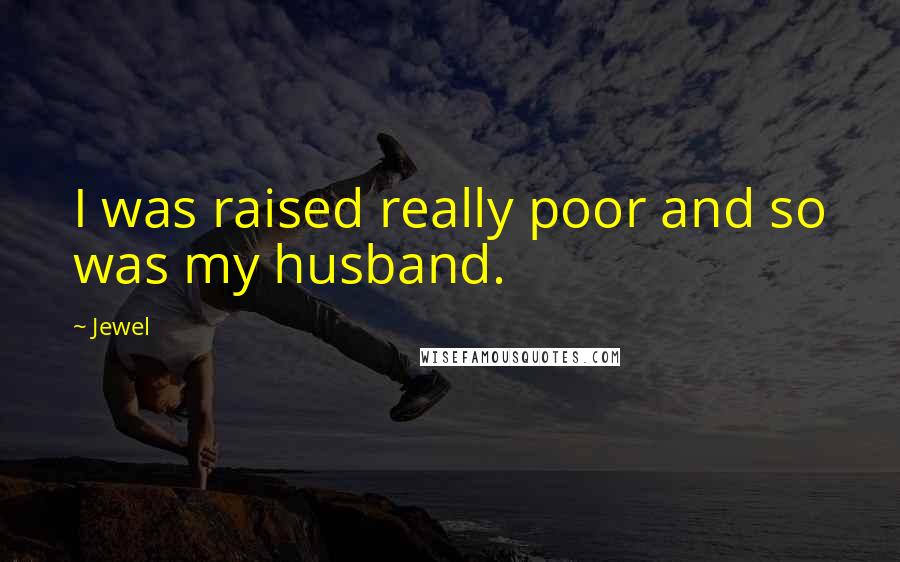 Jewel Quotes: I was raised really poor and so was my husband.
