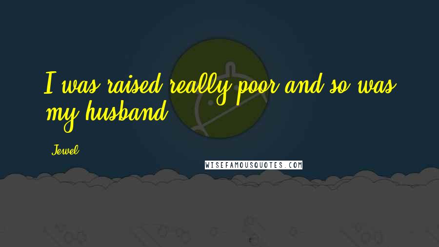 Jewel Quotes: I was raised really poor and so was my husband.