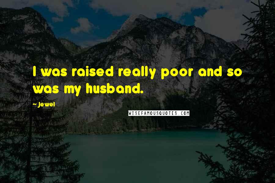 Jewel Quotes: I was raised really poor and so was my husband.