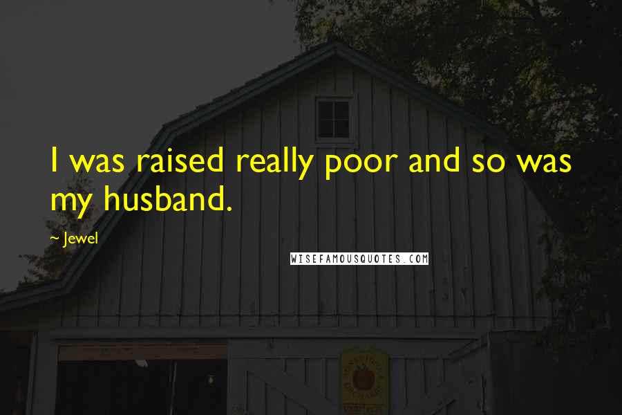 Jewel Quotes: I was raised really poor and so was my husband.