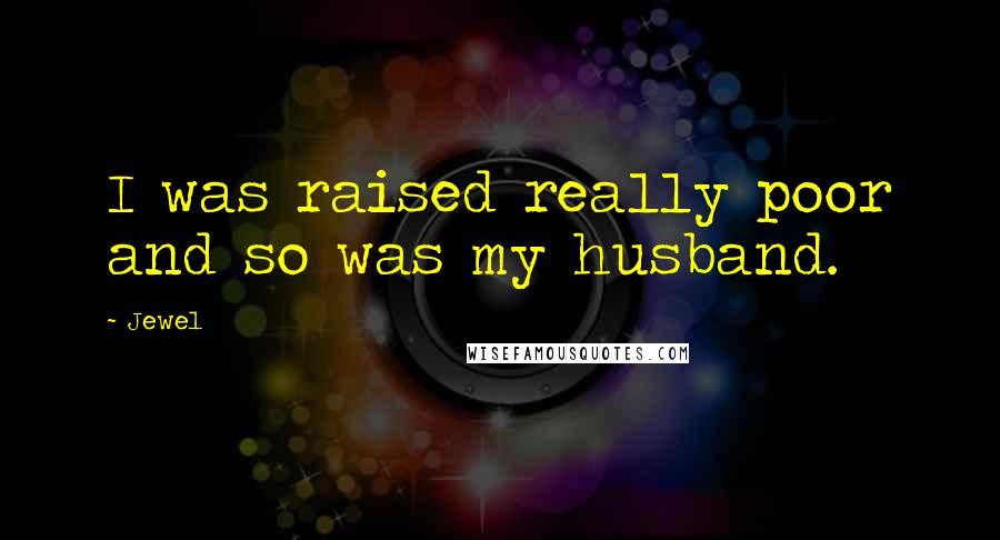 Jewel Quotes: I was raised really poor and so was my husband.