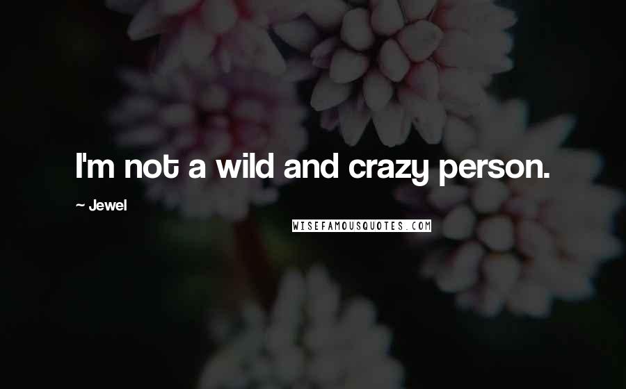 Jewel Quotes: I'm not a wild and crazy person.