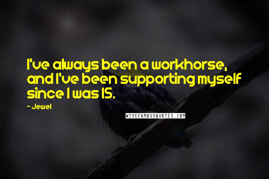 Jewel Quotes: I've always been a workhorse, and I've been supporting myself since I was 15.