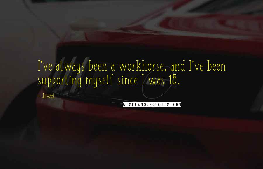 Jewel Quotes: I've always been a workhorse, and I've been supporting myself since I was 15.