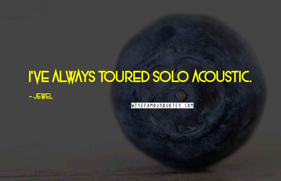 Jewel Quotes: I've always toured solo acoustic.