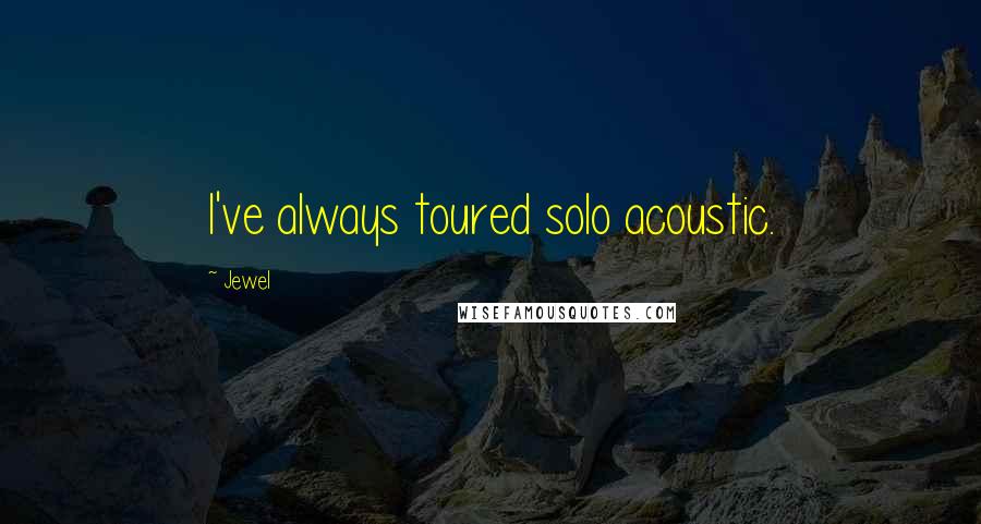 Jewel Quotes: I've always toured solo acoustic.