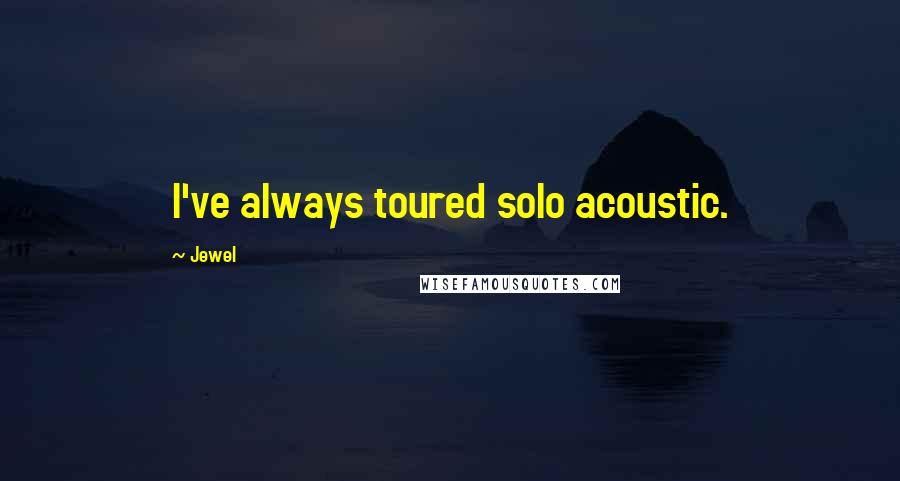 Jewel Quotes: I've always toured solo acoustic.