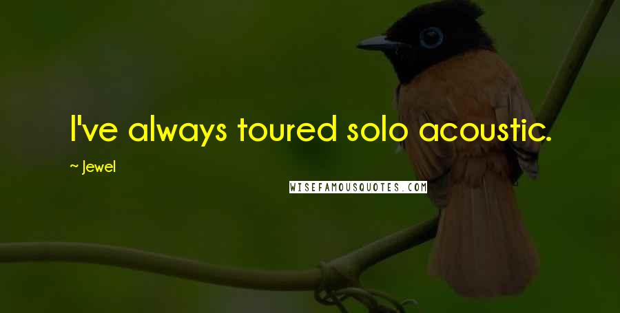 Jewel Quotes: I've always toured solo acoustic.