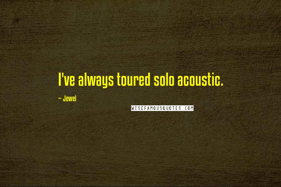 Jewel Quotes: I've always toured solo acoustic.