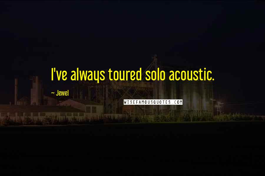 Jewel Quotes: I've always toured solo acoustic.