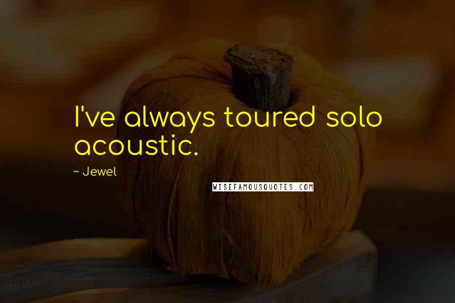 Jewel Quotes: I've always toured solo acoustic.