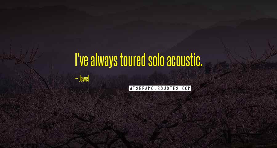 Jewel Quotes: I've always toured solo acoustic.