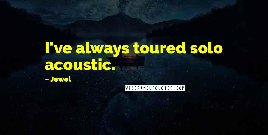 Jewel Quotes: I've always toured solo acoustic.