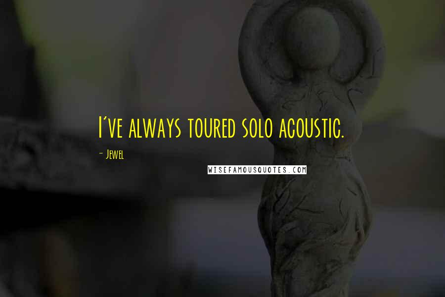 Jewel Quotes: I've always toured solo acoustic.