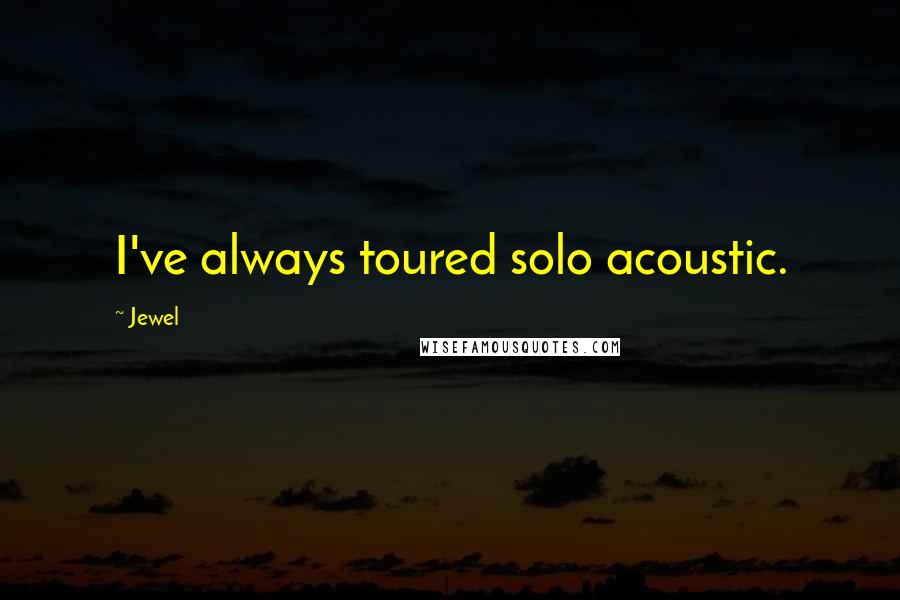 Jewel Quotes: I've always toured solo acoustic.