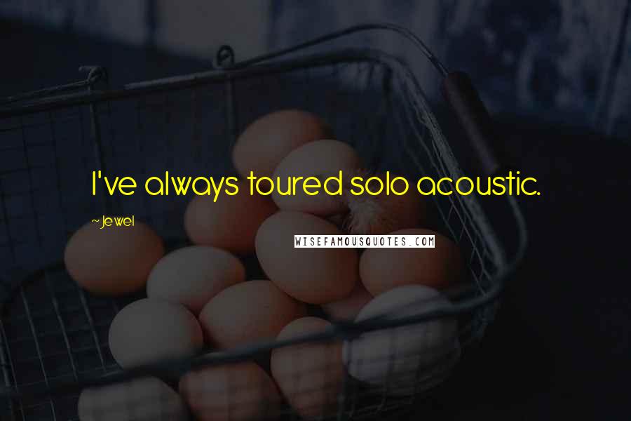 Jewel Quotes: I've always toured solo acoustic.