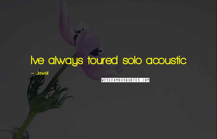 Jewel Quotes: I've always toured solo acoustic.