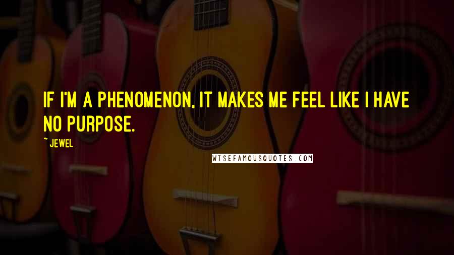 Jewel Quotes: If I'm a phenomenon, it makes me feel like I have no purpose.