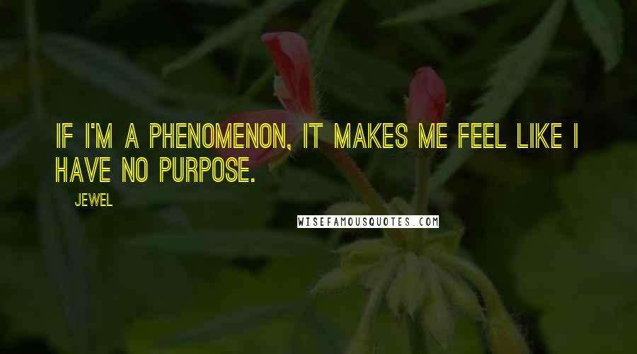 Jewel Quotes: If I'm a phenomenon, it makes me feel like I have no purpose.