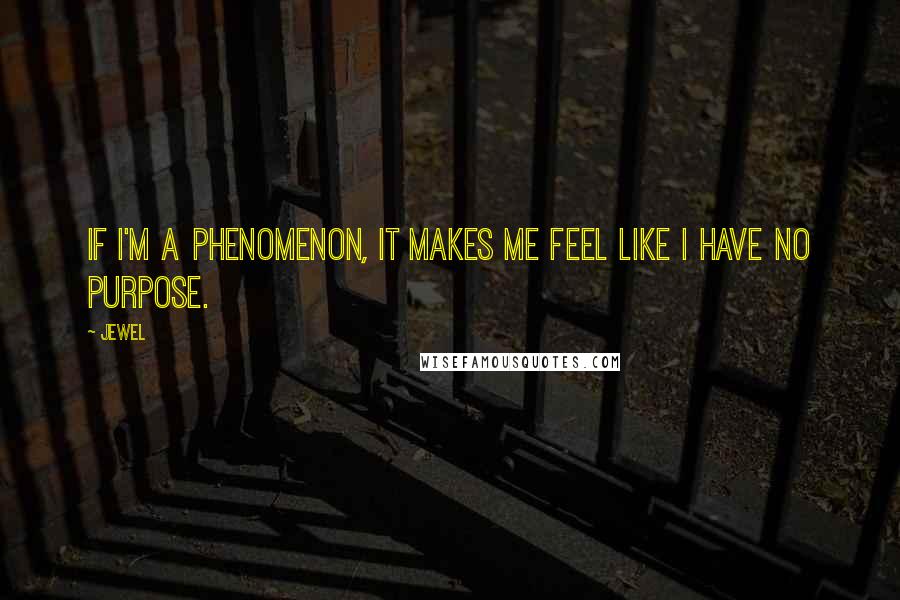 Jewel Quotes: If I'm a phenomenon, it makes me feel like I have no purpose.