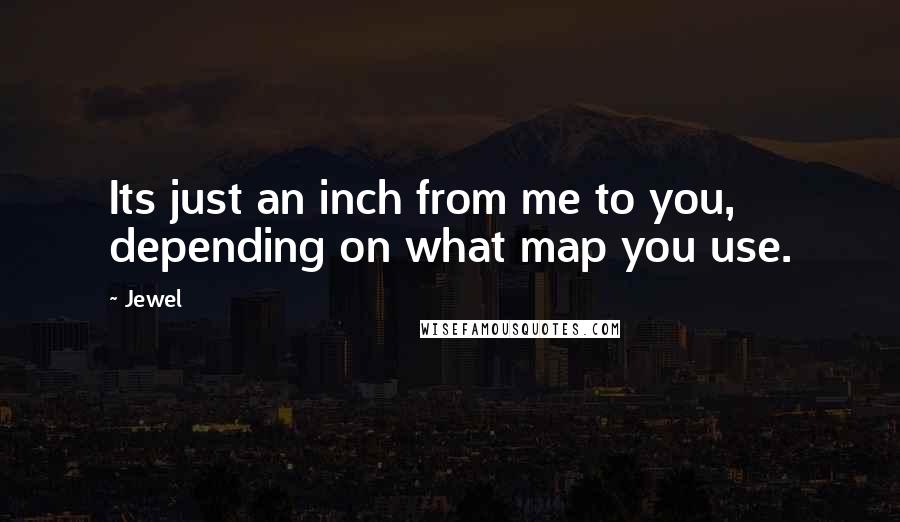 Jewel Quotes: Its just an inch from me to you, depending on what map you use.