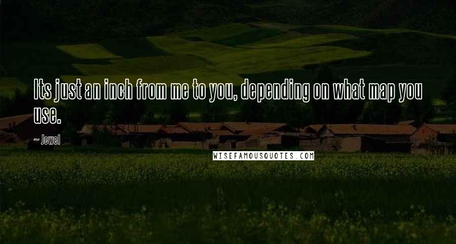 Jewel Quotes: Its just an inch from me to you, depending on what map you use.