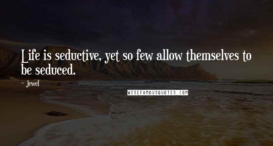 Jewel Quotes: Life is seductive, yet so few allow themselves to be seduced.
