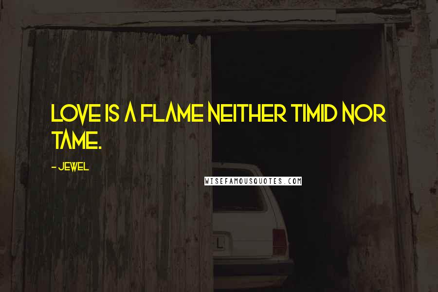 Jewel Quotes: Love is a flame neither timid nor tame.