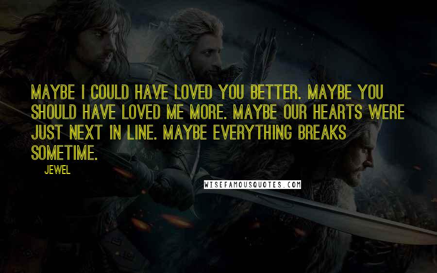 Jewel Quotes: Maybe I could have loved you better. Maybe you should have loved me more. Maybe our hearts were just next in line. Maybe everything breaks sometime.