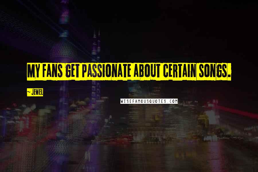 Jewel Quotes: My fans get passionate about certain songs.