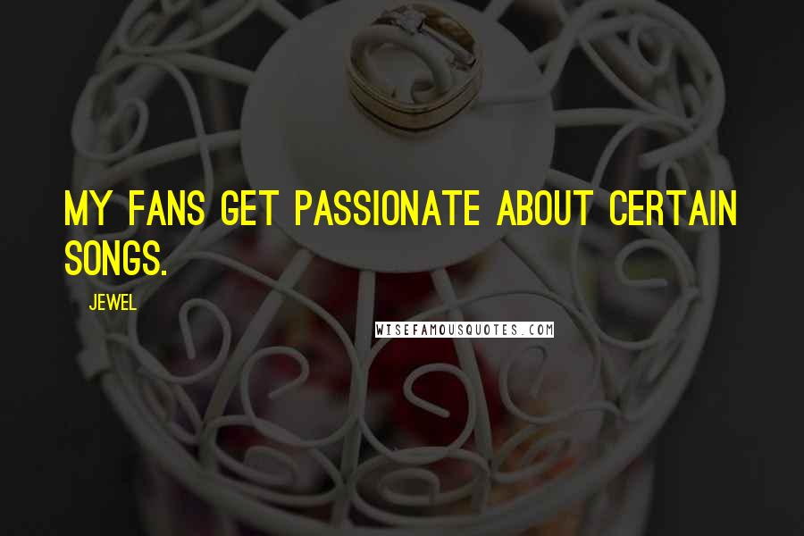 Jewel Quotes: My fans get passionate about certain songs.