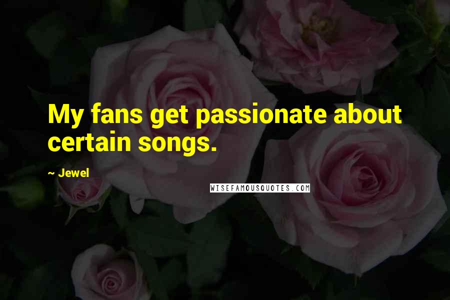 Jewel Quotes: My fans get passionate about certain songs.
