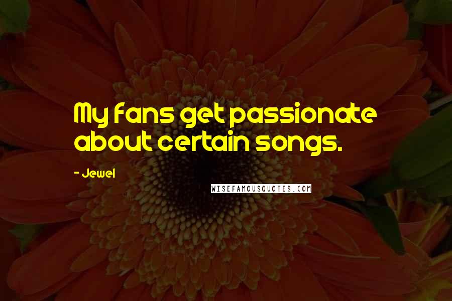 Jewel Quotes: My fans get passionate about certain songs.