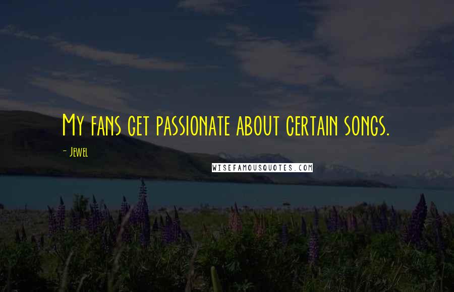 Jewel Quotes: My fans get passionate about certain songs.