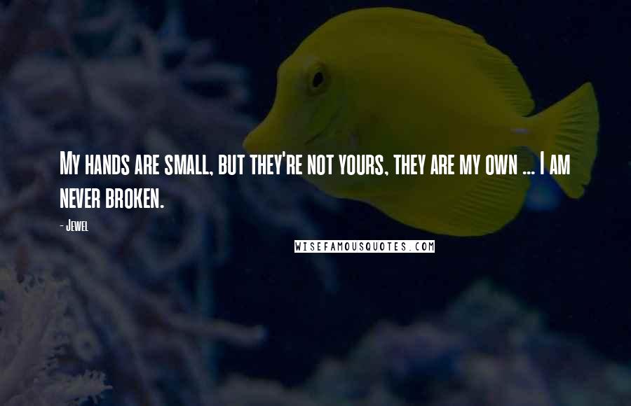 Jewel Quotes: My hands are small, but they're not yours, they are my own ... I am never broken.