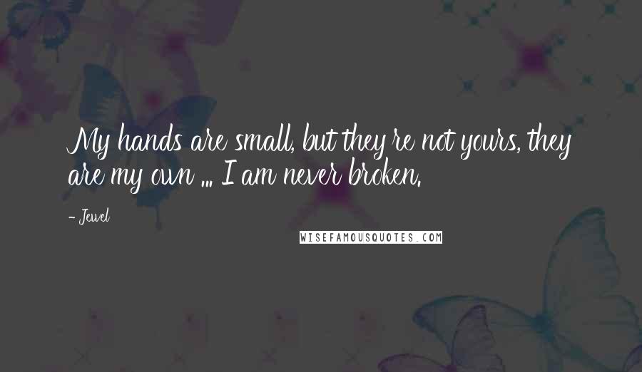 Jewel Quotes: My hands are small, but they're not yours, they are my own ... I am never broken.