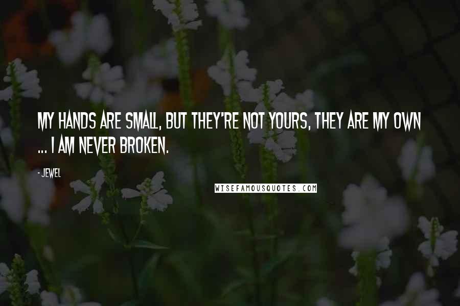 Jewel Quotes: My hands are small, but they're not yours, they are my own ... I am never broken.