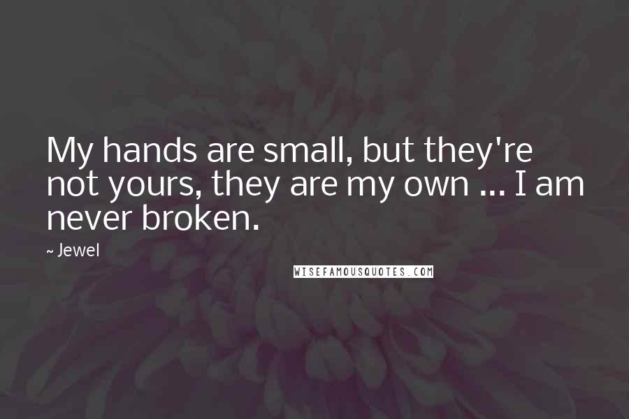 Jewel Quotes: My hands are small, but they're not yours, they are my own ... I am never broken.