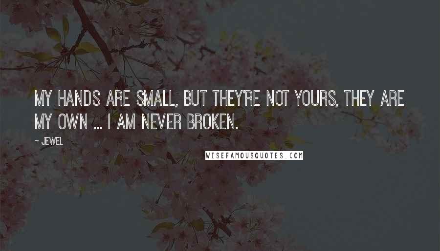 Jewel Quotes: My hands are small, but they're not yours, they are my own ... I am never broken.