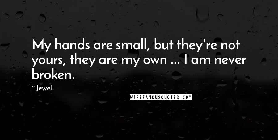 Jewel Quotes: My hands are small, but they're not yours, they are my own ... I am never broken.