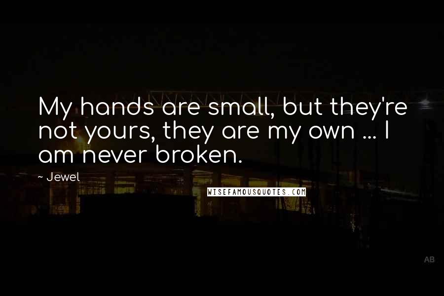 Jewel Quotes: My hands are small, but they're not yours, they are my own ... I am never broken.