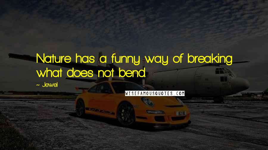 Jewel Quotes: Nature has a funny way of breaking what does not bend.