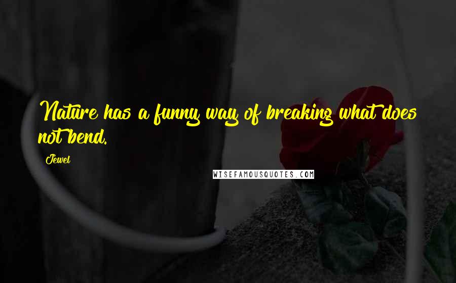 Jewel Quotes: Nature has a funny way of breaking what does not bend.