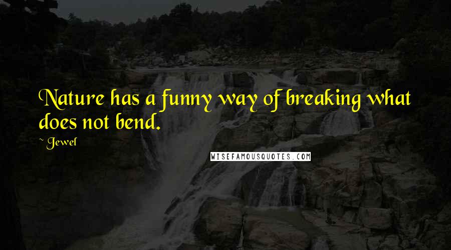 Jewel Quotes: Nature has a funny way of breaking what does not bend.