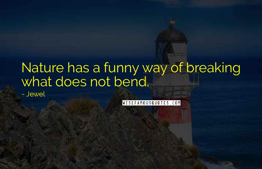 Jewel Quotes: Nature has a funny way of breaking what does not bend.