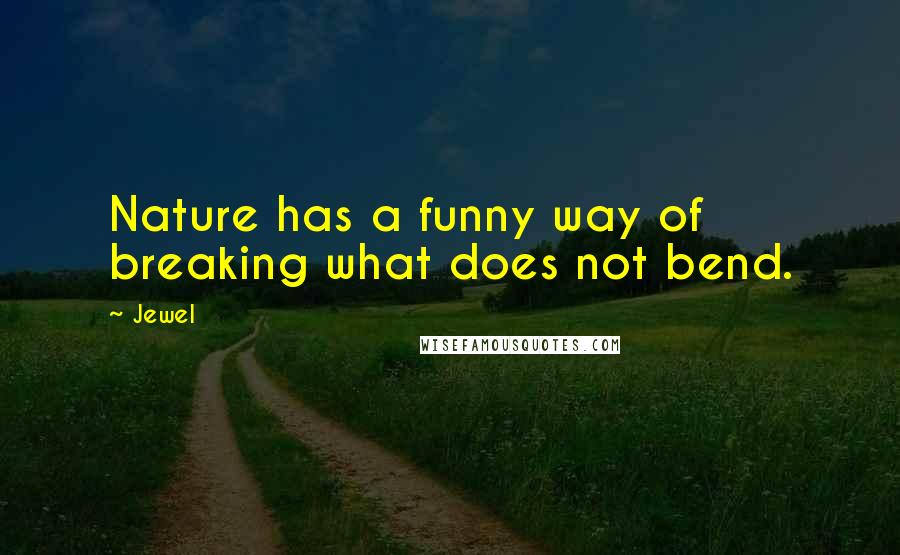 Jewel Quotes: Nature has a funny way of breaking what does not bend.