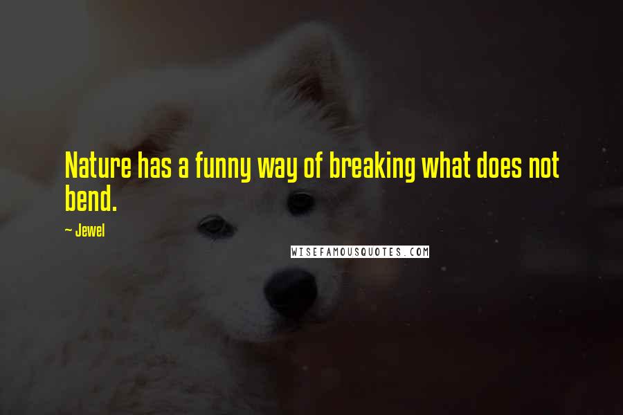 Jewel Quotes: Nature has a funny way of breaking what does not bend.
