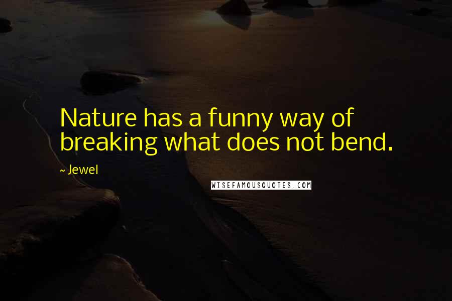 Jewel Quotes: Nature has a funny way of breaking what does not bend.